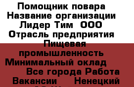 Помощник повара › Название организации ­ Лидер Тим, ООО › Отрасль предприятия ­ Пищевая промышленность › Минимальный оклад ­ 11 000 - Все города Работа » Вакансии   . Ненецкий АО,Шойна п.